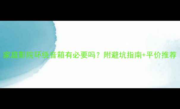 图片 家庭影院环绕音箱有必要吗？附避坑指南+平价推荐