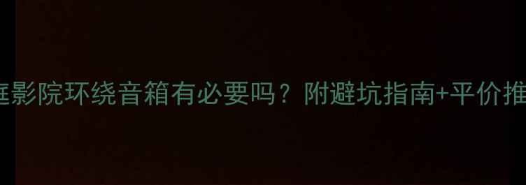 图片 家庭影院环绕音箱有必要吗？附避坑指南+平价推荐1