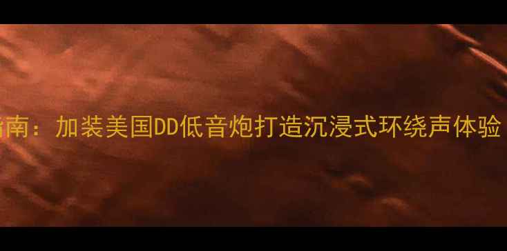 图片 家庭影院系统升级指南：加装美国DD低音炮打造沉浸式环绕声体验（附详细改装教程）