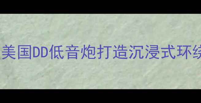 图片 家庭影院系统升级指南：加装美国DD低音炮打造沉浸式环绕声体验（附详细改装教程）1