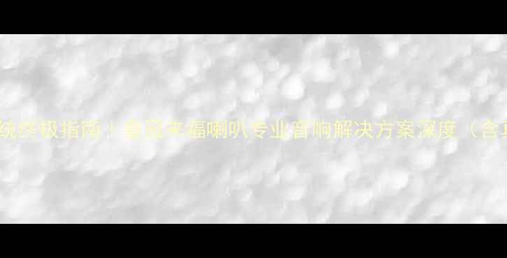 图片 家庭影院系统终极指南｜皇冠来福喇叭专业音响解决方案深度（含真实案例）2