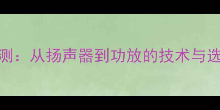 图片 家庭影院音响系统拆解评测：从扬声器到功放的技术与选购指南（附高清拆解图）