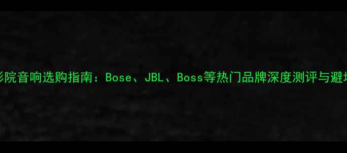 图片 家庭影院音响选购指南：Bose、JBL、Boss等热门品牌深度测评与避坑攻略