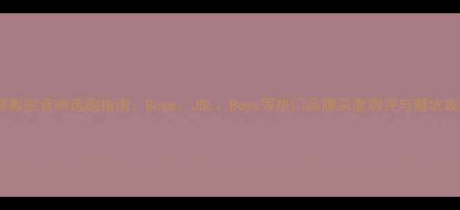 图片 家庭影院音响选购指南：Bose、JBL、Boss等热门品牌深度测评与避坑攻略2
