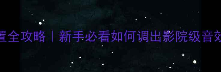 图片 家庭影院音箱混响设置全攻略｜新手必看如何调出影院级音效环境（附器材推荐）