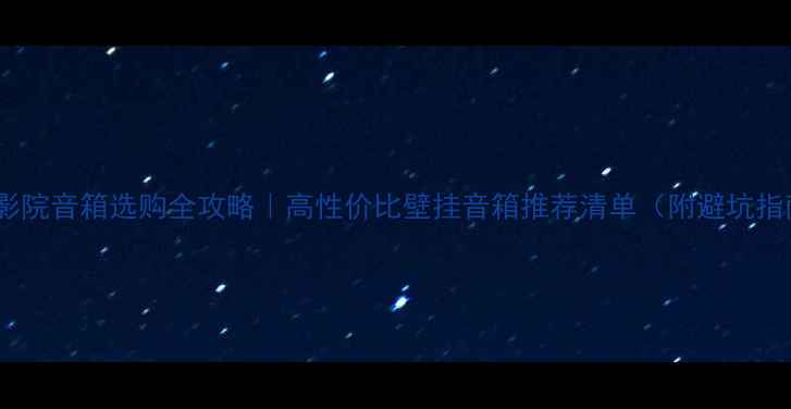 图片 家庭影院音箱选购全攻略｜高性价比壁挂音箱推荐清单（附避坑指南）1