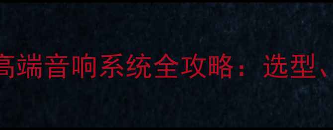 图片 家庭装修必看！高端音响系统全攻略：选型、安装与避坑指南