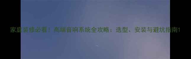 图片 家庭装修必看！高端音响系统全攻略：选型、安装与避坑指南1