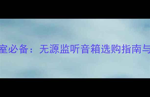 图片 家庭音乐室必备：无源监听音箱选购指南与搭配方案