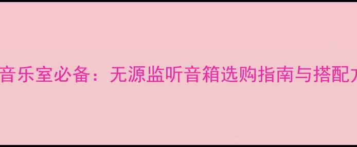 图片 家庭音乐室必备：无源监听音箱选购指南与搭配方案1