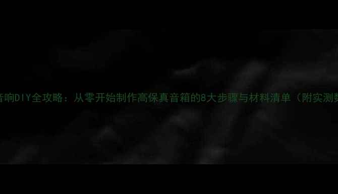 图片 家庭音响DIY全攻略：从零开始制作高保真音箱的8大步骤与材料清单（附实测数据）