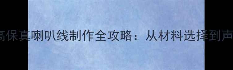 图片 家庭音响DIY指南高保真喇叭线制作全攻略：从材料选择到声学调试的完整教程