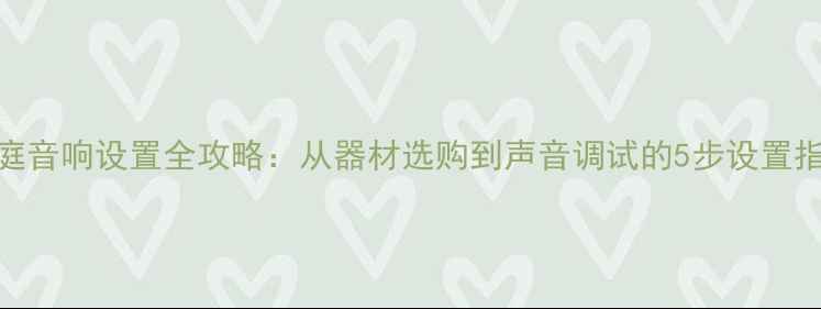 图片 家庭音响设置全攻略：从器材选购到声音调试的5步设置指南