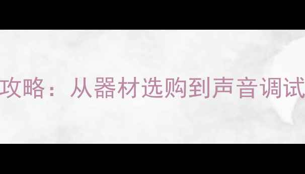 图片 家庭音响设置全攻略：从器材选购到声音调试的5步设置指南1