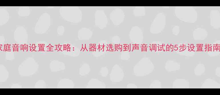 图片 家庭音响设置全攻略：从器材选购到声音调试的5步设置指南2