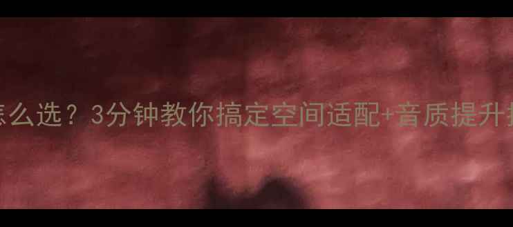 图片 家用音响喇叭数量怎么选？3分钟教你搞定空间适配+音质提升指南（附品牌避坑）