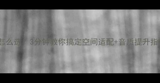 图片 家用音响喇叭数量怎么选？3分钟教你搞定空间适配+音质提升指南（附品牌避坑）1