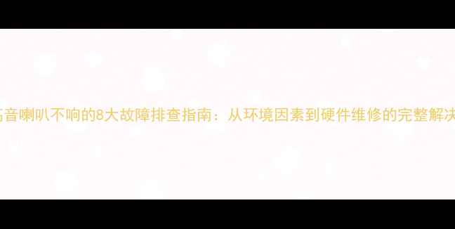 图片 家用高音喇叭不响的8大故障排查指南：从环境因素到硬件维修的完整解决方案2