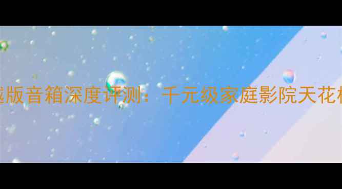 图片 小名琴超越版音箱深度评测：千元级家庭影院天花板怎么选？