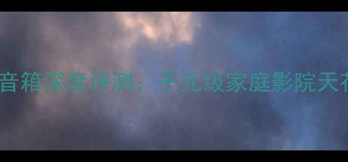 图片 小名琴超越版音箱深度评测：千元级家庭影院天花板怎么选？1