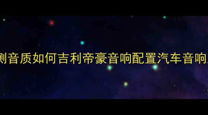 图片 帝豪时尚版音响有几个喇叭？实测音质如何吉利帝豪音响配置汽车音响对比百元内最值得听的座舱音乐2