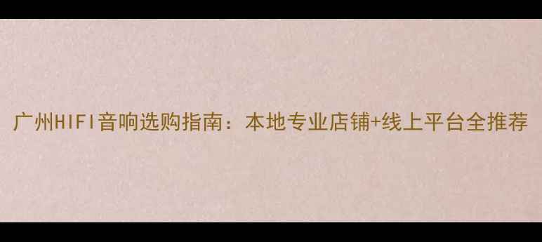 图片 广州HIFI音响选购指南：本地专业店铺+线上平台全推荐