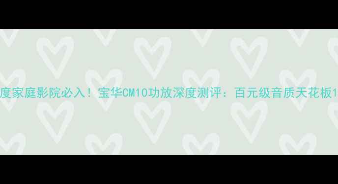 图片 度家庭影院必入！宝华CM10功放深度测评：百元级音质天花板1