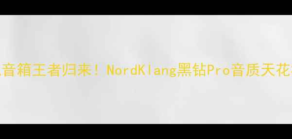 图片 度挪威旗舰音箱王者归来！NordKlang黑钻Pro音质天花板深度评测