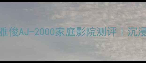 图片 度英国功放黑马！雅俊AJ-2000家庭影院测评｜沉浸式体验闭眼入攻略