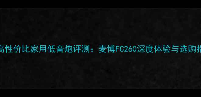 图片 度高性价比家用低音炮评测：麦博FC260深度体验与选购指南
