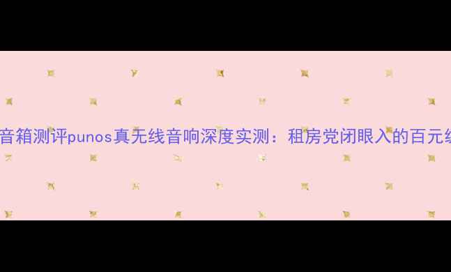 图片 度高性价比蓝牙音箱测评punos真无线音响深度实测：租房党闭眼入的百元级音质天花板？1