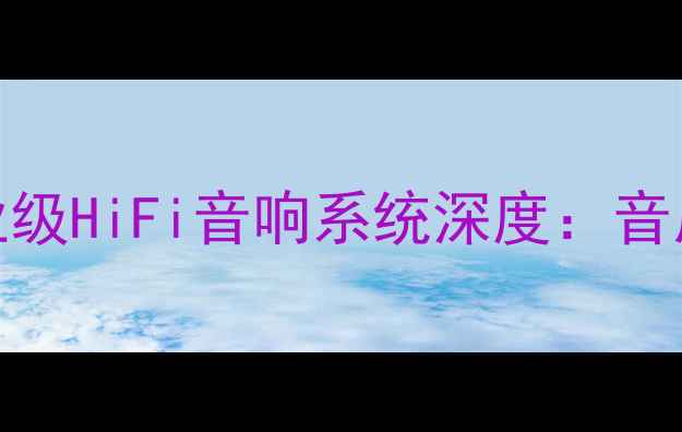 图片 建武CD机+功放专业级HiFi音响系统深度：音质提升与选购指南1