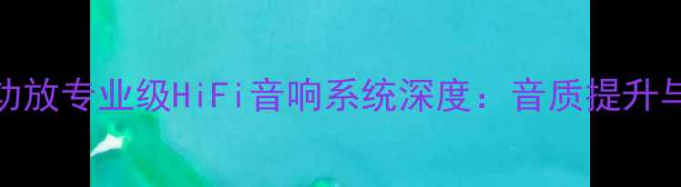 图片 建武CD机+功放专业级HiFi音响系统深度：音质提升与选购指南2