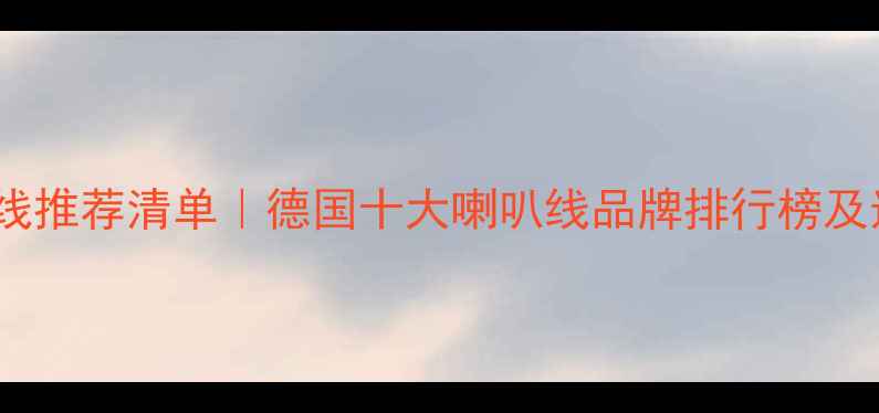 图片 德国喇叭线推荐清单｜德国十大喇叭线品牌排行榜及选购指南1
