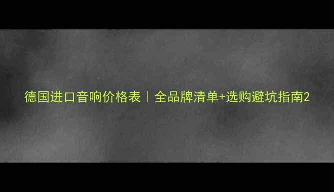 图片 德国进口音响价格表｜全品牌清单+选购避坑指南2