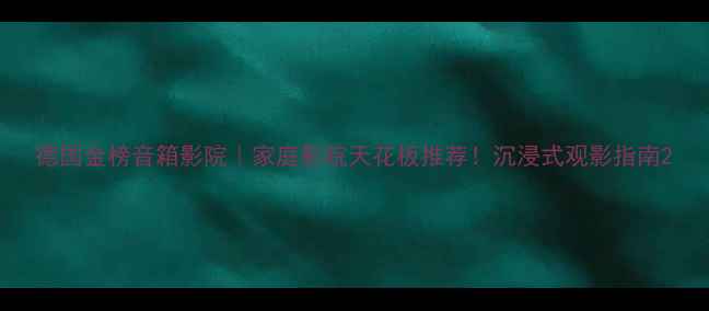 图片 德国金榜音箱影院｜家庭影院天花板推荐！沉浸式观影指南2