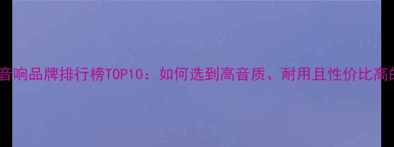 图片 必看车载音响品牌排行榜TOP10：如何选到高音质、耐用且性价比高的喇叭？1