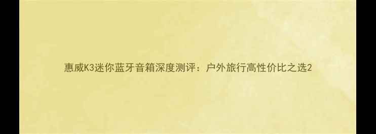 图片 惠威K3迷你蓝牙音箱深度测评：户外旅行高性价比之选2