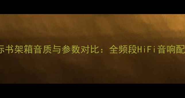 图片 惠威M3N黑标书架箱音质与参数对比：全频段HiFi音响配置深度测评