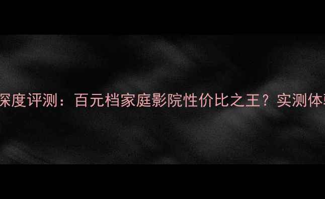 图片 惠威T200C深度评测：百元档家庭影院性价比之王？实测体验大公开！