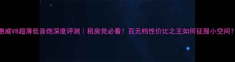 图片 惠威V8超薄低音炮深度评测｜租房党必看！百元档性价比之王如何征服小空间？