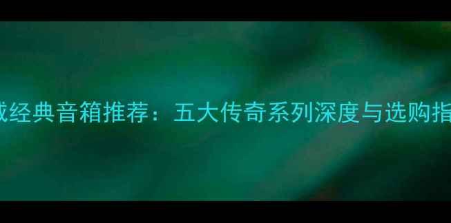 图片 惠威经典音箱推荐：五大传奇系列深度与选购指南1