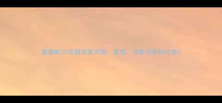 图片 惠普ML20音箱深度评测：音质、功能与性价比全2