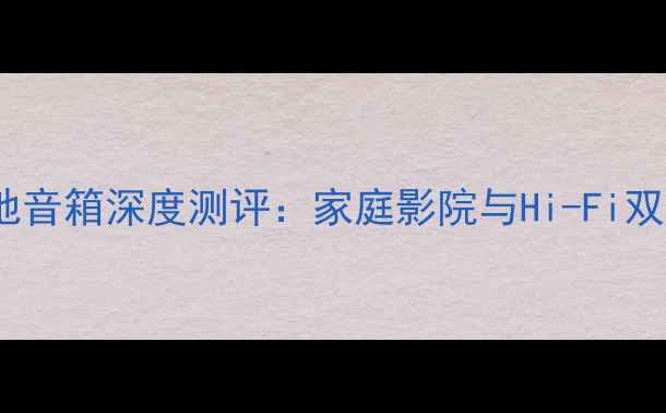 图片 意力8100专业级落地音箱深度测评：家庭影院与Hi-Fi双修的完美解决方案1