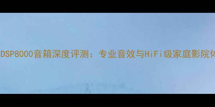 图片 慧鸣DSP8000音箱深度评测：专业音效与HiFi级家庭影院体验1