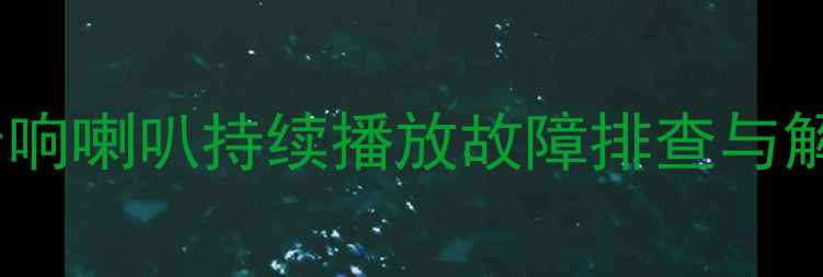 图片 指南者音响喇叭持续播放故障排查与解决指南1