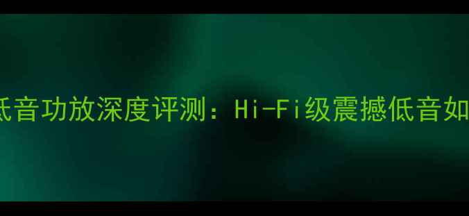 图片 捷力MX系列家庭影院低音功放深度评测：Hi-Fi级震撼低音如何重塑你的听感体验2
