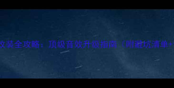 图片 捷豹XJ音响改装全攻略：顶级音效升级指南（附避坑清单+设备推荐）2