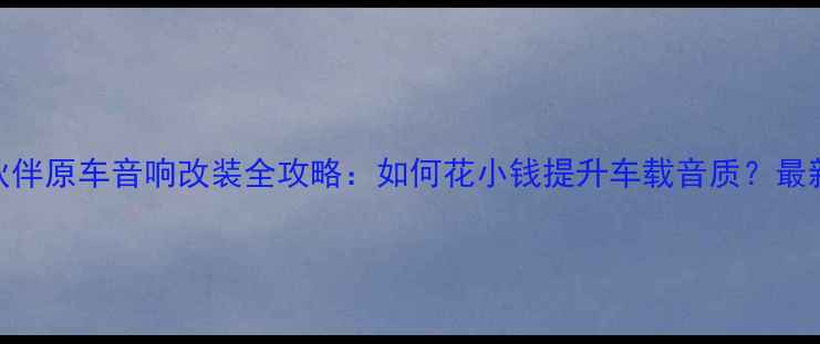 图片 捷达伙伴原车音响改装全攻略：如何花小钱提升车载音质？最新方案