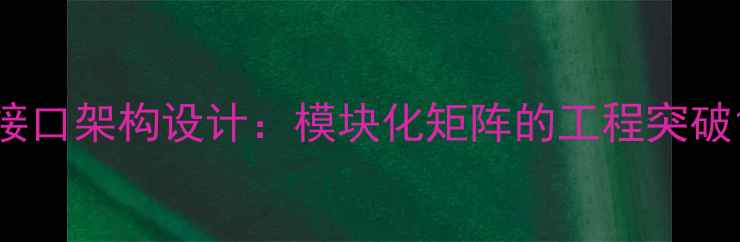 图片 接口架构设计：模块化矩阵的工程突破1